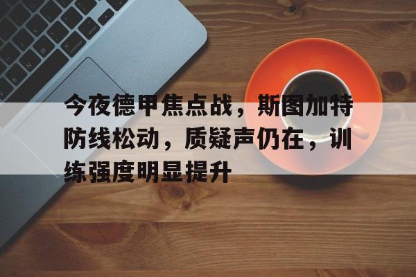 关于今夜德甲焦点战，斯图加特防线松动，质疑声仍在，训练强度明显提升的信息