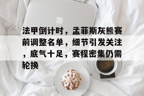 关于法甲倒计时,孟菲斯灰熊赛前调整名单,细节引发关注,底气十足,赛程密集仍需轮换的信息 关于法甲倒计时,孟菲斯灰熊赛前调整名单,细节引发关注,底气十足,赛程密集仍需轮换的信息
